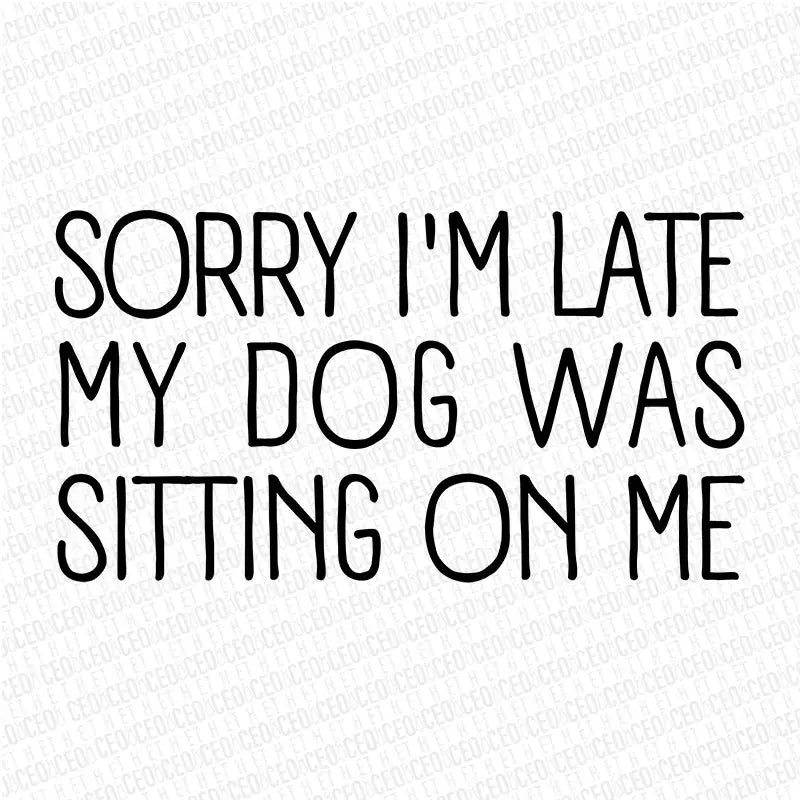 Sorry I’m Late My Dog Was Sitting On Me – DTF Transfer